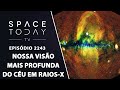 NOSSA VISÃO MAIS PROFUNDA DO CÉU EM RAIOS-X | SPACE TODAY TV EP2243