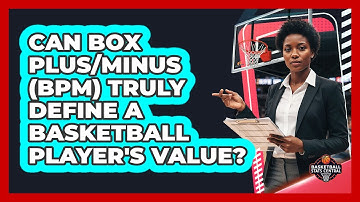 Can Box Plus/Minus (BPM) Truly Define A Basketball Player