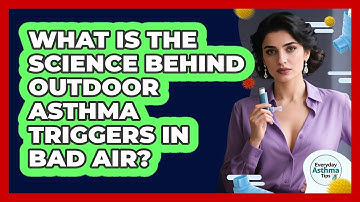 What Is The Science Behind Outdoor Asthma Triggers In Bad Air? - Everyday Asthma Tips