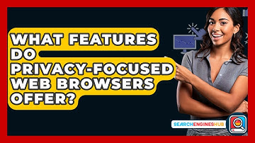 What Features Do Privacy-focused Web Browsers Offer? - SearchEnginesHub.com