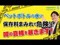 ペットボトルの水は危険！？防腐剤が塗られているからミネラルウォーター は腐らない？【ウソ情報に騙されるな】