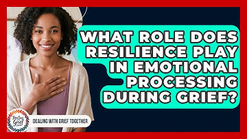 What Role Does Resilience Play In Emotional Processing During Grief? - Dealing With Grief Together
