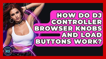 How Do DJ Controller Browser Knobs And Load Buttons Work? - Electronic Mix Masters