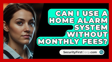 Can I Use A Home Alarm System Without Monthly Fees? - SecurityFirstCorp.com