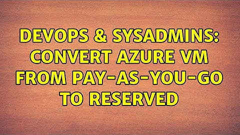 DevOps & SysAdmins: Convert Azure VM from Pay-As-You-Go to Reserved