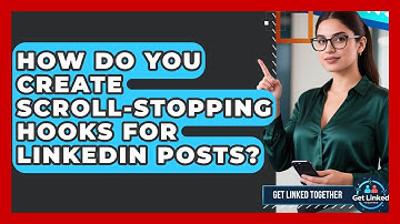 How Do You Create Scroll-stopping Hooks For LinkedIn Posts? - Get Linked Together