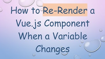 How to Re-Render a Vue.js Component When a Variable Changes