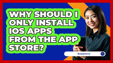 Why Should I Only Install iOS Apps From The App Store? - Be App Savvy