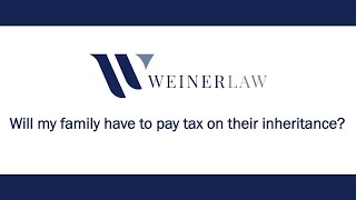 Will My Family Have To Pay Tax On Their Inheritance? Estate Planning Attorney Answers | Weiner Law