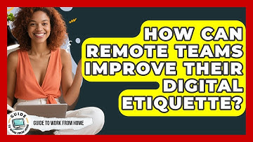 How Can Remote Teams Improve Their Digital Etiquette? - Guide To Work From Home