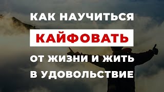 Как научиться кайфовать от жизни и жить в удовольствие!