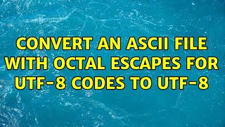 Convert an ASCII file with octal escapes for UTF-8 codes to UTF-8 (3 Solutions!!)