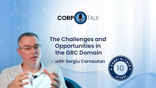 Corp-O-Talk, Episode 10 with Sergiu Cernautan - The Challenges and Opportunities in the GRC Domain
