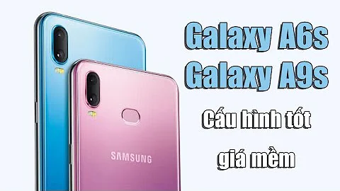 Chính thức Samsung Galaxy A9S và A6S: Cấu hình mạnh tuy nhiên giá chỉ đảm bảo chất lượng rộng lớn nhiều