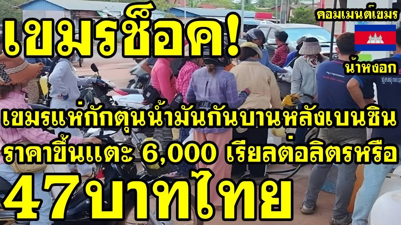 คอมเม้นต์ เขมร ช็อค เขมรแห่กักตุนน้ำมันกันบาน หลังเบนซินเขมรแตะ6000เรียลต่อลิตร หรือ47บาทไทย