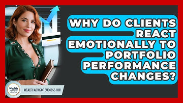 Why Do Clients React Emotionally To Portfolio Performance Changes? - Wealth Advisor Success Hub