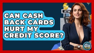 Can Cash Back Cards Hurt My Credit Score? - Ask Your Bank Teller