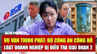 Vụ Vạn Thịnh Phát: Bộ Công an công bố loạt doanh nghiệp bị điều tra giai đoạn 2