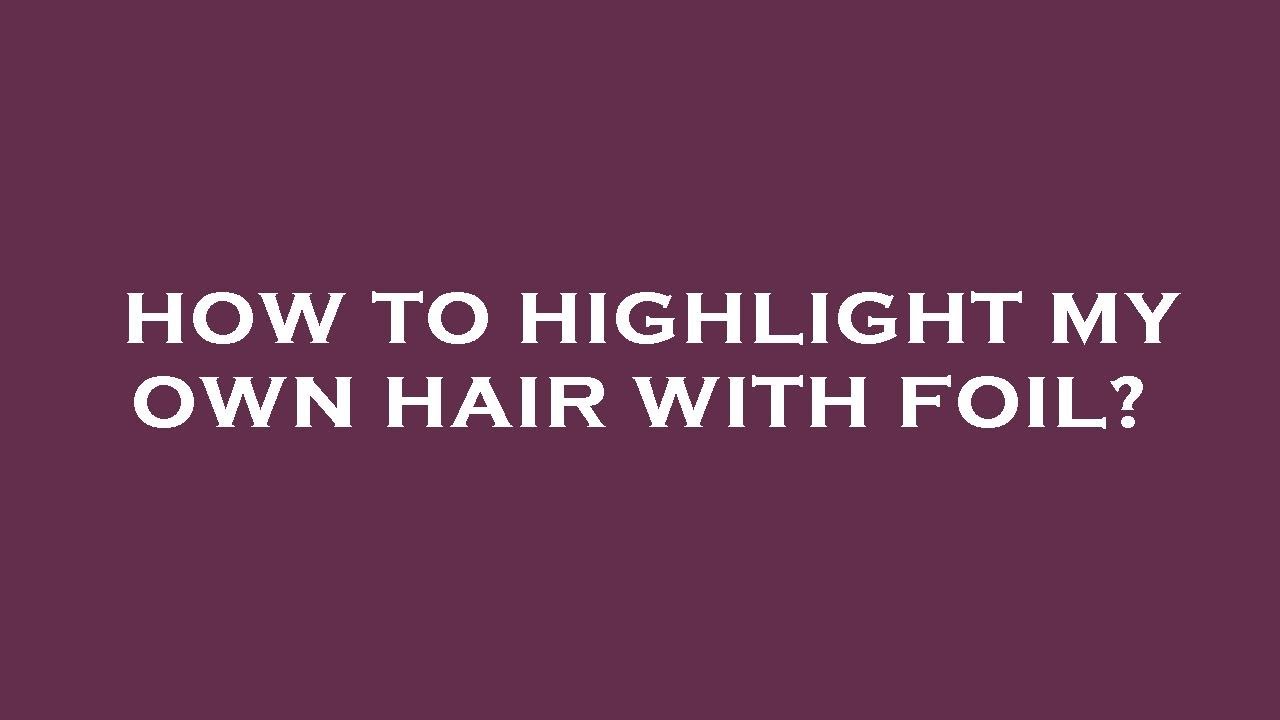 How to highlight my own hair with foil? YouTube