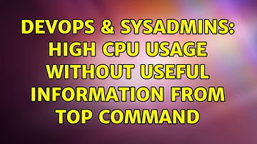 DevOps & SysAdmins: High CPU usage without useful information from top command (3 Solutions!!)