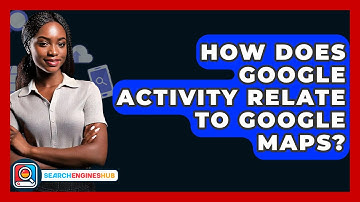 How Does Google Activity Relate To Google Maps? - SearchEnginesHub.com