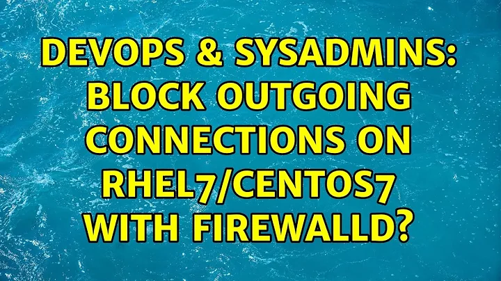DevOps & SysAdmins: Block outgoing connections on RHEL7/CentOS7 with firewalld? (3 Solutions!!)