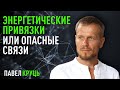 Энергетические привязки или опасные связи. Павел Круць