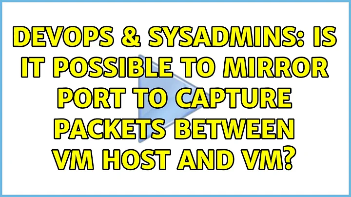 DevOps & SysAdmins: Is it possible to mirror port to capture packets between VM host and VM?