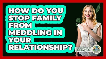 How Do You Stop Family From Meddling In Your Relationship? - Anecdotes in Quotation