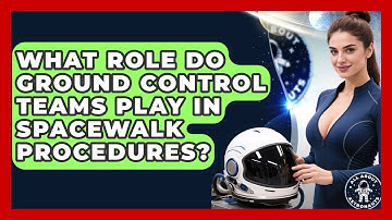 What Role Do Ground Control Teams Play in Spacewalk Procedures? | All About Astronauts News