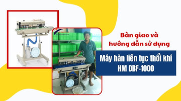 Bàn giao và hướng dẫn sử dụng máy hàn miệng túi liên tục thổi khí HM DBF 1000
