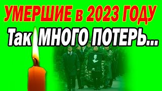 2023 год - Так МНОГО СМЕРТЕЙ! КТО из знаменитостей ПОКИНУЛ НАС