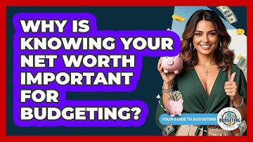 Why Is Knowing Your Net Worth Important For Budgeting? - Your Guide to Budgeting