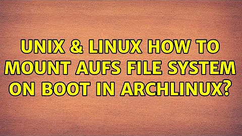 Unix & Linux: How to mount aufs file system on boot in archlinux? (5 Solutions!!)