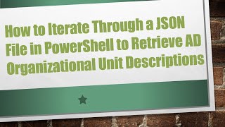 How to Iterate Through a JSON File in PowerShell to Retrieve AD Organizational Unit Descriptions