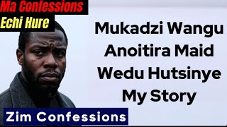 Mukadzi Wangu Anioitira Maid Wedu Hutsinye My Story