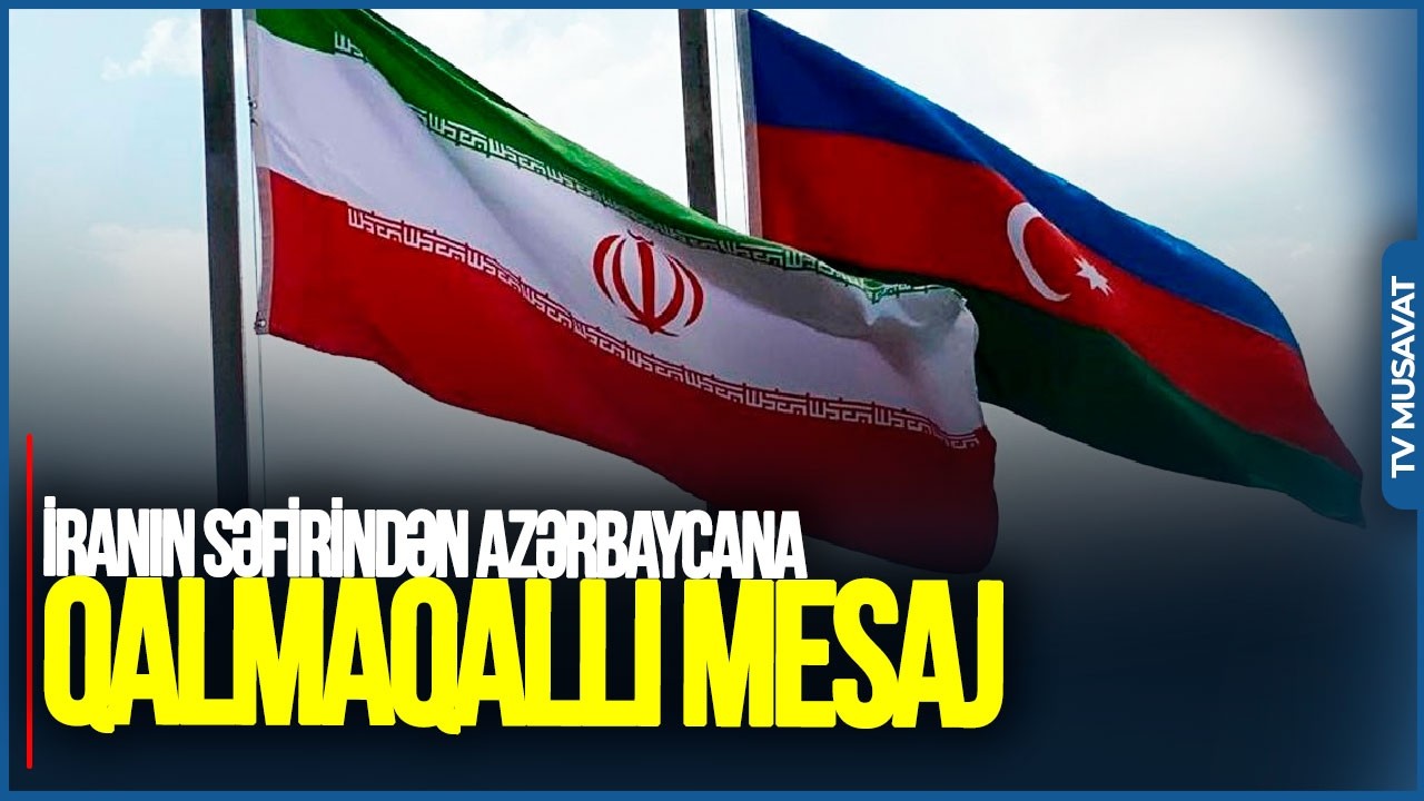 İranın səfirindən Azərbaycana QALMAQALLI MESAJ: 