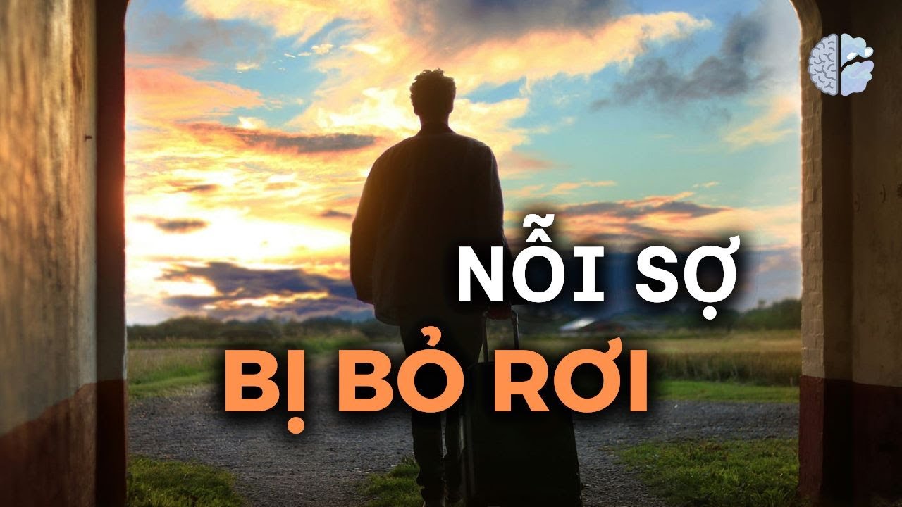 SỢ BỊ BỎ RƠI - bản năng hay tổn thương? | Cảm Xúc Học