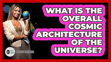 What Is The Overall Cosmic Architecture Of The Universe? - Physics Frontier
