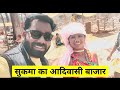 सुकमा जिले का प्रसिद्ध आदिवासी बाजार ।। Famous Tribe Market Of Sukma Bazar