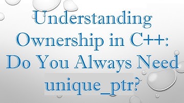 Understanding Ownership in C+ + : Do You Always Need unique_ptr?