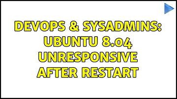 DevOps & SysAdmins: Ubuntu 8.04 unresponsive after restart