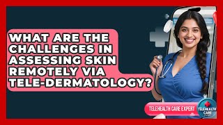 What Are The Challenges In Assessing Skin Remotely Via Tele-dermatology? - Telehealth Care Expert