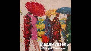 Мадемуазель - Валерий Тихомиров