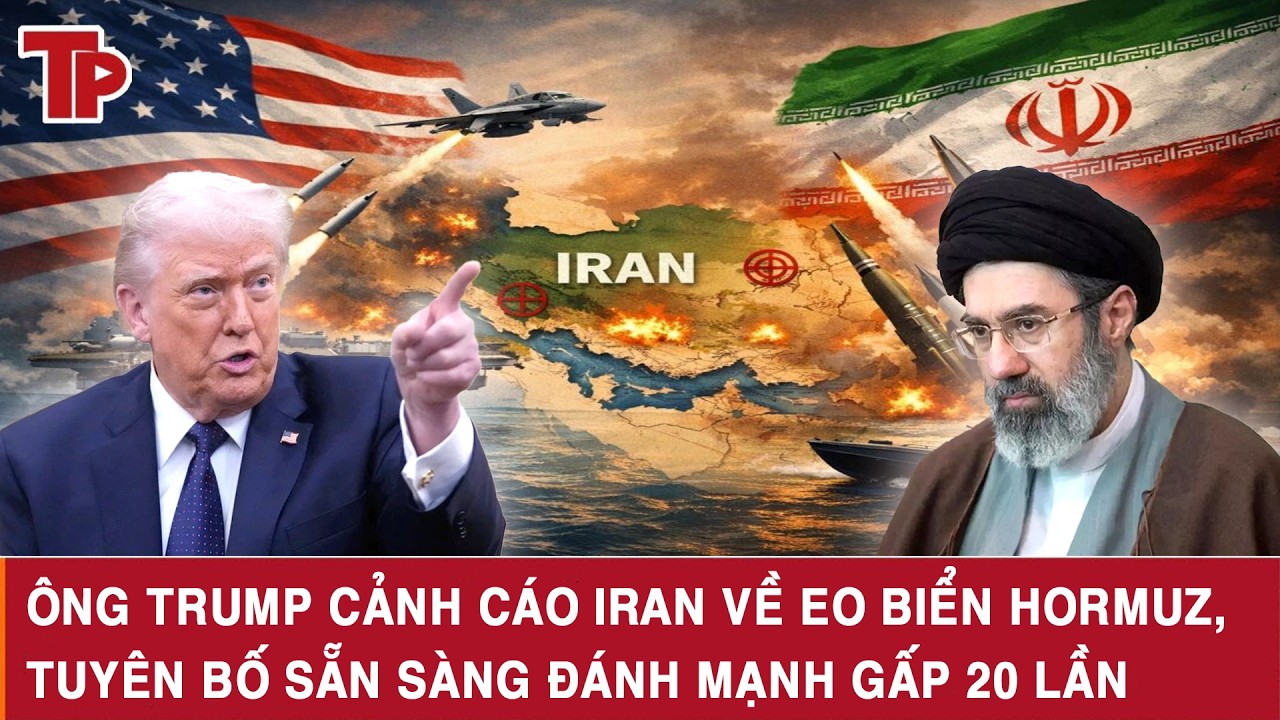 Ông Trump cảnh cáo Iran về Eo biển Hormuz, tuyên bố sẵn sàng đánh mạnh gấp 20 lần
