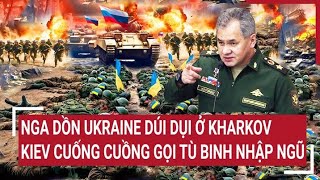 Diễn biến Nga-Ukraine: Nga dồn Ukraine dúi dụi ở Kharkov, Kiev cuống cuồng gọi tù binh nhập ngũ