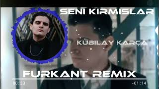 KUBİLAY KARÇA - SENİ KIRMIŞLAR (FURKANT REMİX)