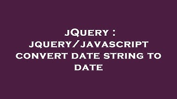jQuery : jquery/javascript convert date string to date