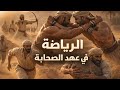 هكذا كان يتدرب الصحابة أقوى رياضات في عصر النبي ﷺ