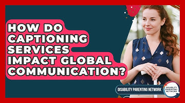 How Do Captioning Services Impact Global Communication? - Disability Parenting Network